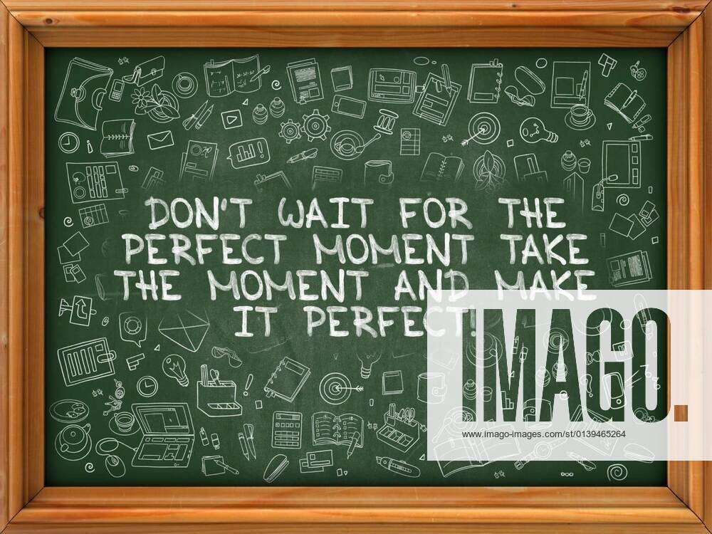 Dont Wait for the Perfect Moment, Take the Moment and Make it Perfect